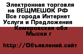 Электронная торговля на ВЕЩМЕШОК.РФ - Все города Интернет » Услуги и Предложения   . Кемеровская обл.,Мыски г.